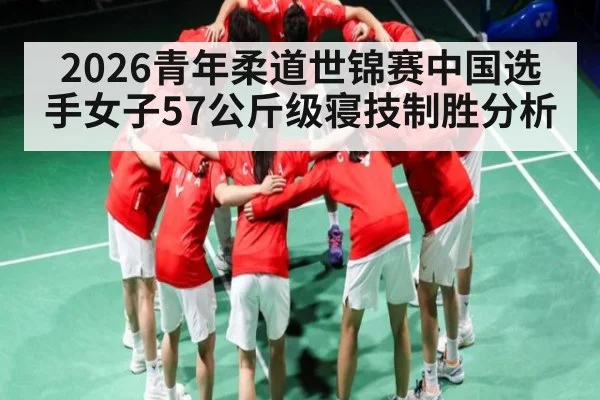 2026青年柔道世锦赛中国选手女子57公斤级寝技制胜分析