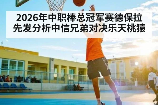 2026年中职棒总冠军赛德保拉先发分析中信兄弟对决乐天桃猿