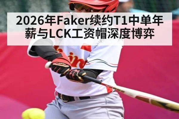 2026年Faker续约T1中单年薪与LCK工资帽深度博弈